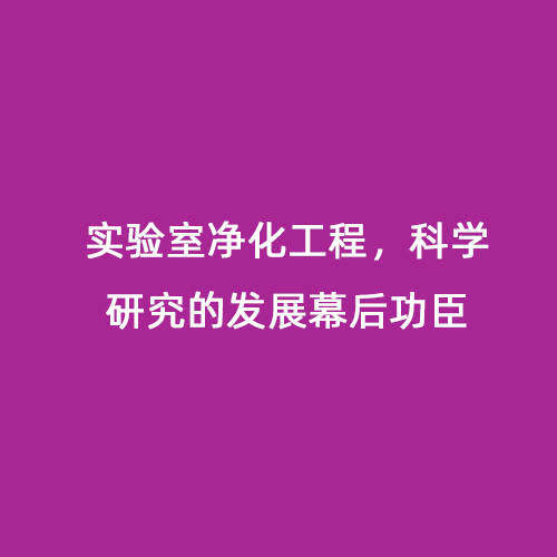 實(shí)驗(yàn)室凈化工程，科學(xué)研究的發(fā)展幕后功臣