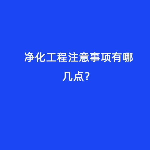 凈化工程注意事項(xiàng)有哪幾點(diǎn)？