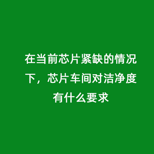 在當(dāng)前芯片緊缺的情況下，芯片車間對(duì)潔凈度有什么要求