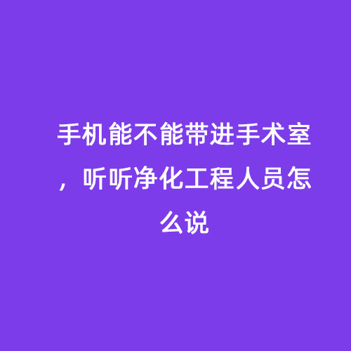 手機(jī)能不能帶進(jìn)手術(shù)室，聽聽凈化工程人員怎么說(shuō)