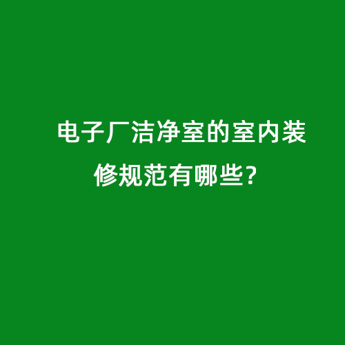 電子廠潔凈室的室內(nèi)裝修規(guī)范有哪些？