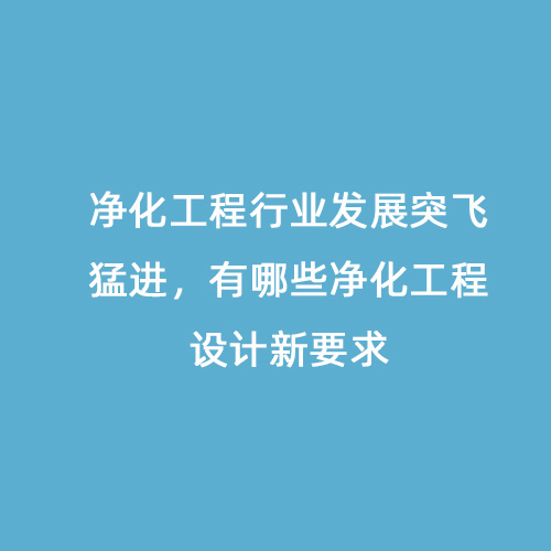 凈化工程行業(yè)發(fā)展突飛猛進，有哪些凈化工程設計新要求